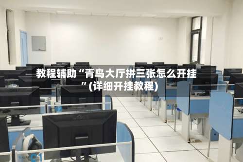 教程辅助“青鸟大厅拼三张怎么开挂”(详细开挂教程)-第2张图片
