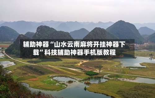 辅助神器“山水云南麻将开挂神器下载	”科技辅助神器手机版教程-第1张图片