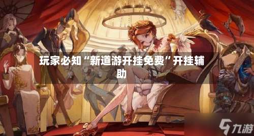 玩家必知“新道游开挂免费”开挂辅助-第2张图片