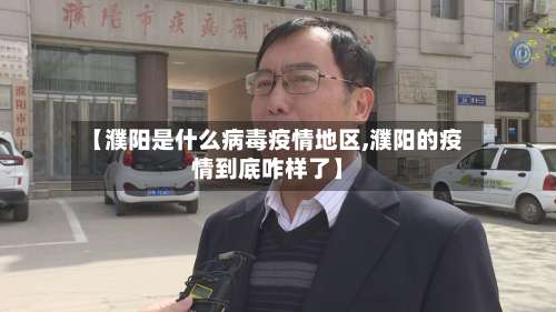【濮阳是什么病毒疫情地区,濮阳的疫情到底咋样了】-第1张图片