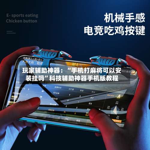 玩家辅助神器：“手机打麻将可以安装挂吗”科技辅助神器手机版教程-第3张图片