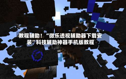 教程辅助！“微乐透视辅助器下载安装”科技辅助神器手机版教程-第1张图片