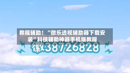 教程辅助！“微乐透视辅助器下载安装”科技辅助神器手机版教程-第3张图片