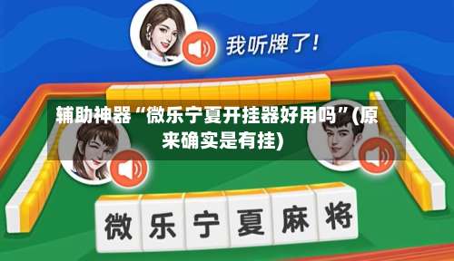 辅助神器“微乐宁夏开挂器好用吗	”(原来确实是有挂)-第3张图片