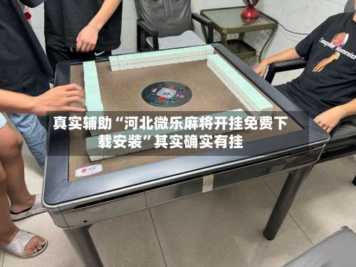 真实辅助“河北微乐麻将开挂免费下载安装”其实确实有挂-第1张图片