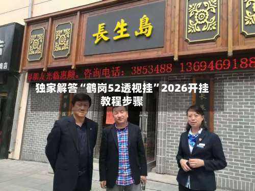 独家解答“鹤岗52透视挂”2026开挂教程步骤-第1张图片