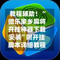 教程辅助！“微乐家乡麻将开挂神器下载安装”附开挂脚本详细教程-第1张图片