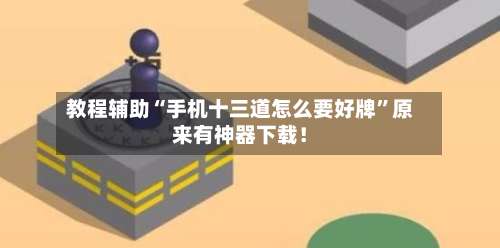 教程辅助“手机十三道怎么要好牌	”原来有神器下载！-第1张图片