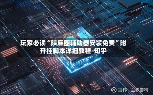 玩家必读“陕麻圈辅助器安装免费	”附开挂脚本详细教程-知乎-第1张图片