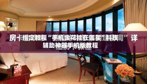 指定教程“手机金花挂在哪买	”科技辅助神器手机版教程-第1张图片