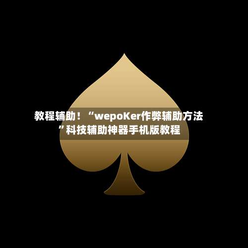 教程辅助！“wepoKer作弊辅助方法”科技辅助神器手机版教程-第1张图片