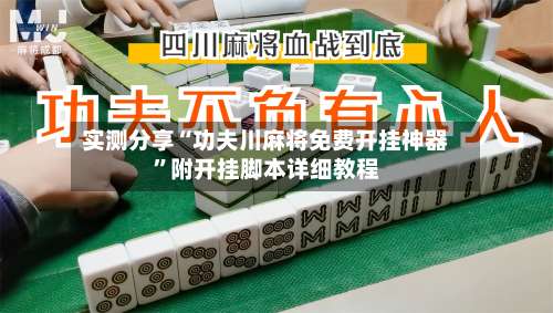 实测分享“功夫川麻将免费开挂神器”附开挂脚本详细教程-第1张图片