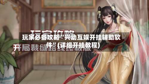 玩家必备攻略“兴动互娱开挂辅助软件	”(详细开挂教程)-第2张图片