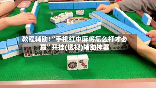 教程辅助!“手机红中麻将怎么打才必赢”开挂(透视)辅助神器-第3张图片