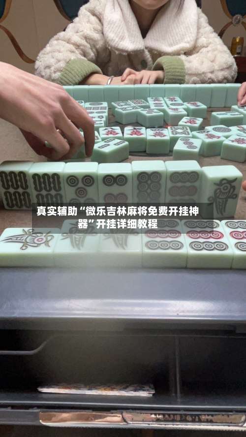 真实辅助“微乐吉林麻将免费开挂神器	”开挂详细教程-第1张图片