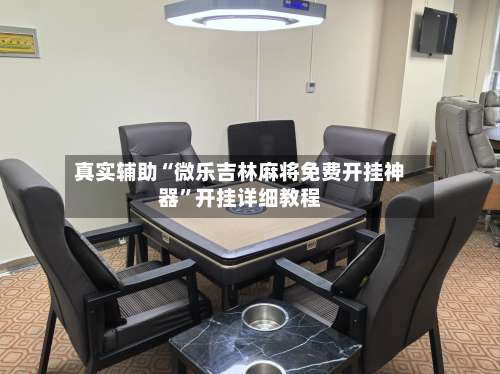 真实辅助“微乐吉林麻将免费开挂神器”开挂详细教程-第3张图片