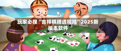 玩家必搜“吉祥棋牌透视挂	”2025新版本软件-第1张图片