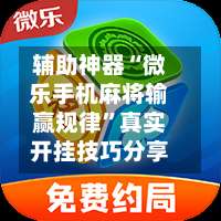 辅助神器“微乐手机麻将输赢规律”真实开挂技巧分享-第3张图片