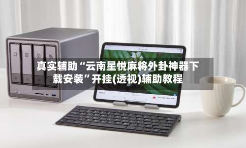 真实辅助“云南星悦麻将外卦神器下载安装	”开挂(透视)辅助教程-第1张图片