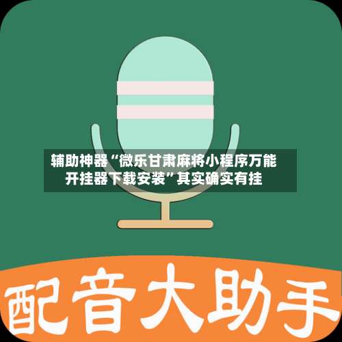 辅助神器“微乐甘肃麻将小程序万能开挂器下载安装	”其实确实有挂-第1张图片