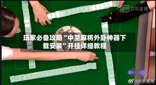玩家必备攻略“中至麻将外卦神器下载安装”开挂详细教程-第1张图片