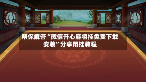 帮你解答“微信开心麻将挂免费下载安装”分享用挂教程-第1张图片