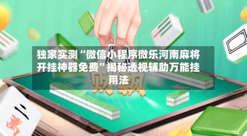 独家实测“微信小程序微乐河南麻将开挂神器免费”揭秘透视辅助万能挂用法-第2张图片