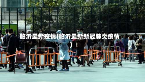 临沂最新疫情(临沂最新新冠肺炎疫情)-第3张图片