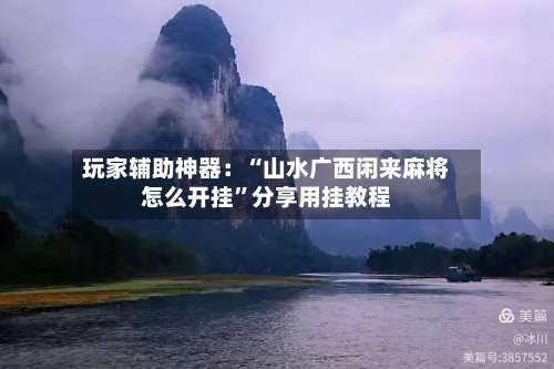 玩家辅助神器：“山水广西闲来麻将怎么开挂	”分享用挂教程-第2张图片