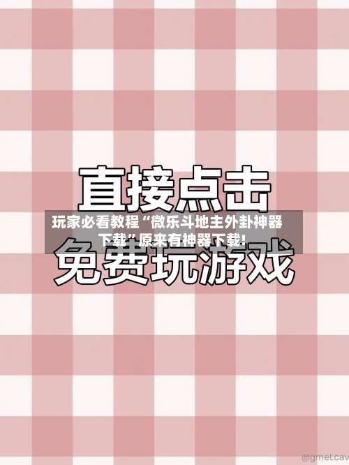 玩家必看教程“微乐斗地主外卦神器下载”原来有神器下载!-第1张图片