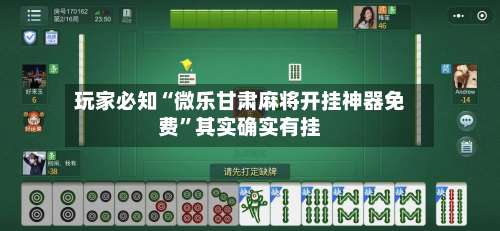 玩家必知“微乐甘肃麻将开挂神器免费”其实确实有挂-第1张图片