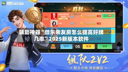 辅助神器“微乐亲友房怎么提高好牌几率	”2025新版本软件-第1张图片