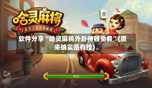 软件分享“哈灵麻将外卦神器免费”(原来确实是有挂)-第1张图片