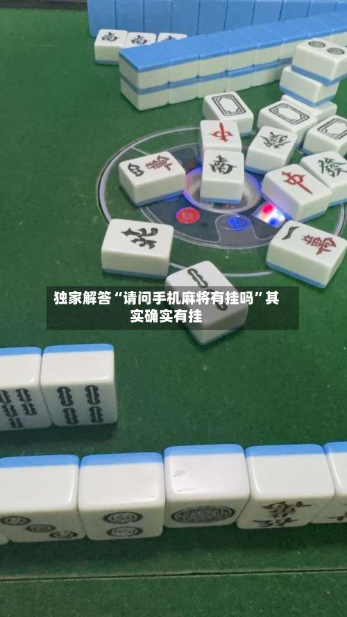 独家解答“请问手机麻将有挂吗”其实确实有挂-第1张图片