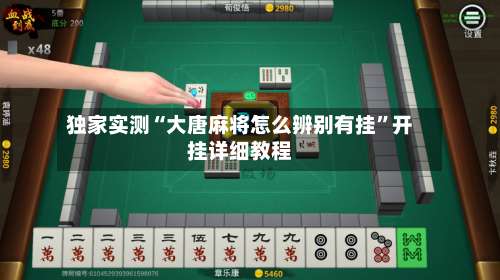 独家实测“大唐麻将怎么辨别有挂”开挂详细教程-第1张图片