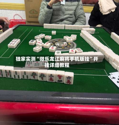 独家实测“微乐龙江麻将手机版挂	”开挂详细教程-第1张图片