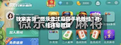 独家实测“微乐龙江麻将手机版挂”开挂详细教程-第2张图片