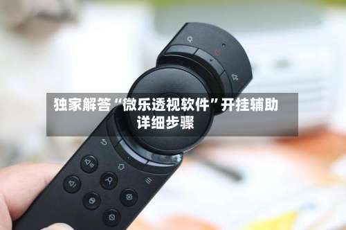 独家解答“微乐透视软件	”开挂辅助详细步骤-第1张图片