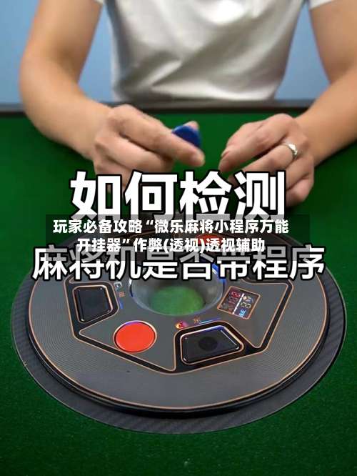 玩家必备攻略“微乐麻将小程序万能开挂器”作弊(透视)透视辅助-第3张图片