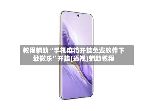 教程辅助“手机麻将开挂免费软件下载微乐”开挂(透视)辅助教程-第1张图片