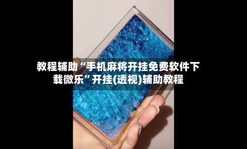 教程辅助“手机麻将开挂免费软件下载微乐”开挂(透视)辅助教程-第3张图片