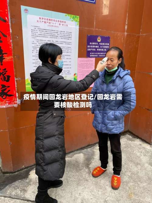 疫情期间回龙岩地区登记/回龙岩需要核酸检测吗-第3张图片