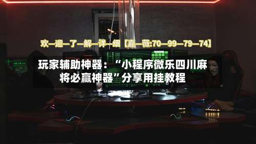 玩家辅助神器：“小程序微乐四川麻将必赢神器”分享用挂教程-第2张图片