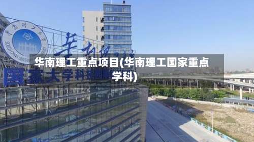 华南理工重点项目(华南理工国家重点学科)-第1张图片