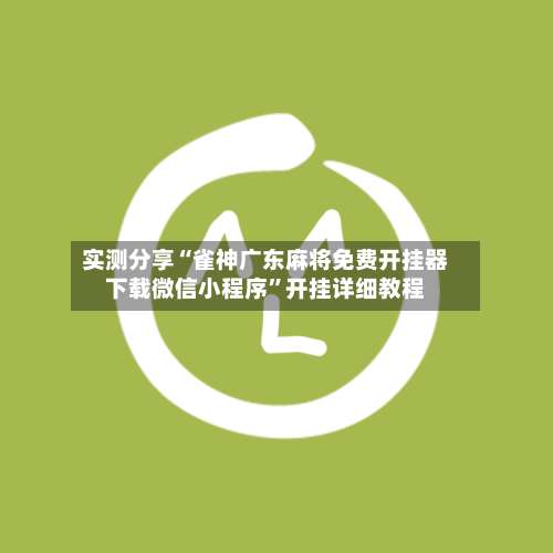 实测分享“雀神广东麻将免费开挂器下载微信小程序”开挂详细教程-第2张图片