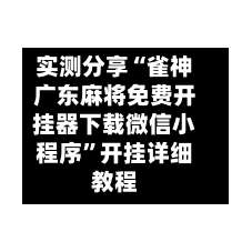 实测分享“雀神广东麻将免费开挂器下载微信小程序”开挂详细教程-第1张图片