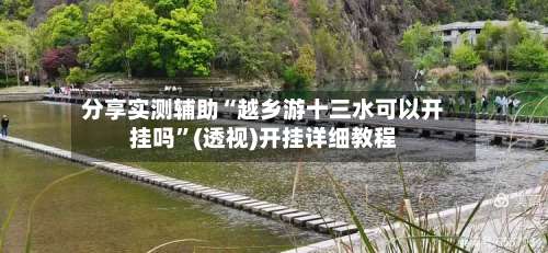 分享实测辅助“越乡游十三水可以开挂吗”(透视)开挂详细教程-第2张图片