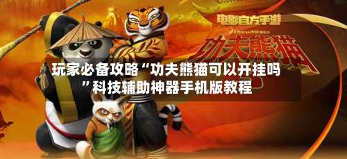 玩家必备攻略“功夫熊猫可以开挂吗”科技辅助神器手机版教程-第1张图片
