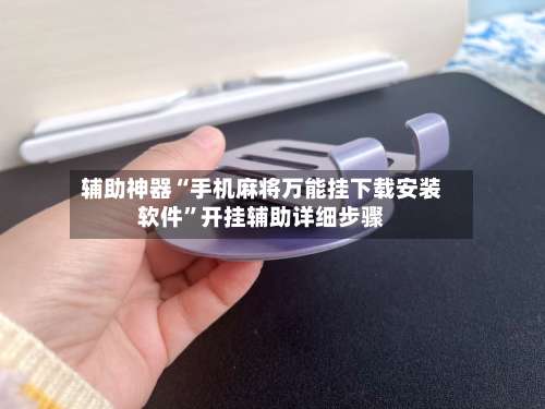 辅助神器“手机麻将万能挂下载安装软件	”开挂辅助详细步骤-第1张图片