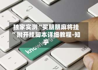 独家实测“买朋朋麻将挂”附开挂脚本详细教程-知乎-第1张图片